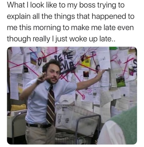 work memes -  man explaining meme - What I look to my boss trying to explain all the things that happened to me this morning to make me late even though really I just woke up late..