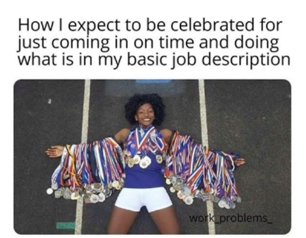 work memes -  sport meme - How I expect to be celebrated for just coming in on time and doing what is in my basic job description work problems