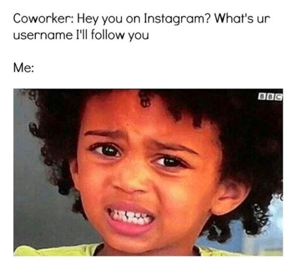 work memes -  photo caption - Coworker Hey you on Instagram? What's ur username I'll you Me