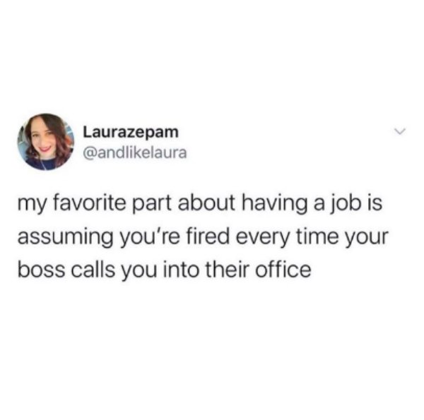 work memes -  document - Laurazepam my favorite part about having a job is assuming you're fired every time your boss calls you into their office