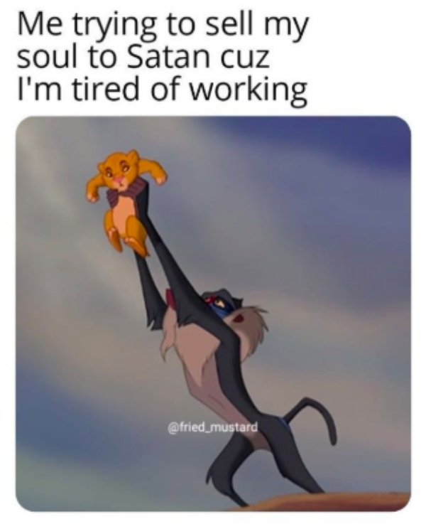 work memes -  lion king holding up simba - Me trying to sell my soul to Satan cuz I'm tired of working