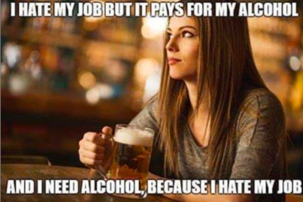 work memes -  beer girl - I Hate My Job But It Pays For My Alcohol And I Need Alcohol, Because I Hate My Job