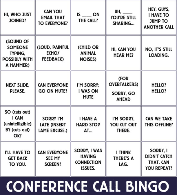 work memes -  conference call bingo - Hi, Who Just Joined? Can You Email That To Everyone? Is On The Call? Uh, You'Re Still Sharing... Hey, Guys I Have To Jump To Another Call Sound Of Someone Loud, Painful Typing, Echoi Possibly With Feedback A Hammer Ch