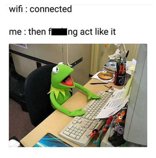 work memes -  wifi connected then fucking act like - wifi connected me then f Ing act it