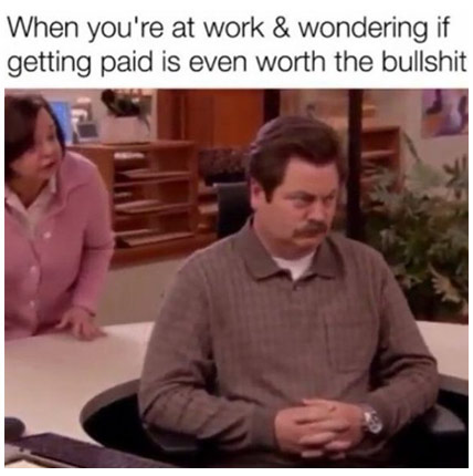 work memes -  hate work meme - When you're at work & wondering if getting paid is even worth the bullshit