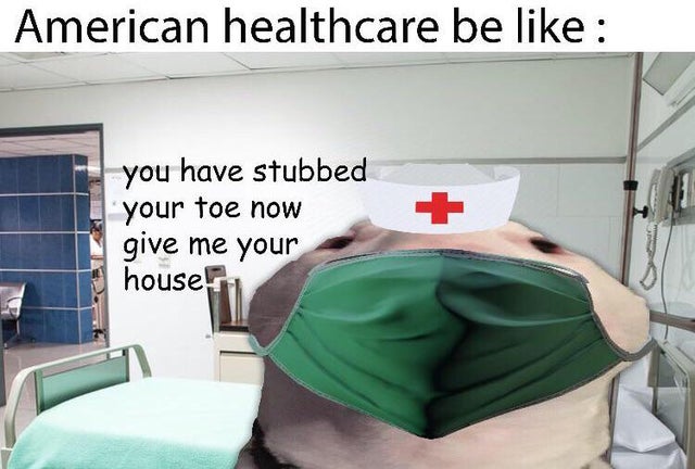dark memes american healthcare be like you stubbed your toe now give me your house - American healthcare be you have stubbed your toe now give me your house?