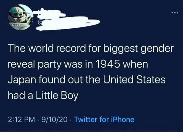 dark memes atmosphere - The world record for biggest gender reveal party was in 1945 when Japan found out the United States had a Little Boy 91020 Twitter for iPhone