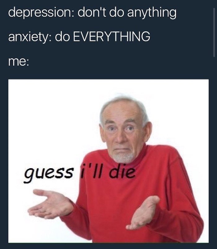 dark memes guess ill die meme - depression don't do anything anxiety do Everything me guess i'll die