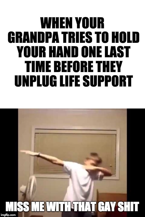 dark memes funny dark humor memes - When Your Grandpa Tries To Hold Your Hand One Last Time Before They Unplug Life Support Miss Me With That Gay Shit imgflip.com