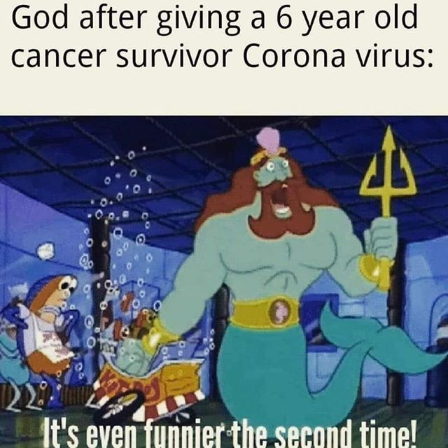 dark memes it's even funnier the second time - God after giving a 6 year old cancer survivor Corona virus 4 It's even funnier the second time!