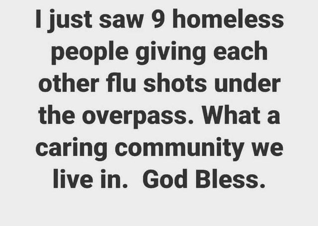 dark memes quotes about great memories - I just saw 9 homeless people giving each other flu shots under the overpass. What a caring community we live in. God Bless.