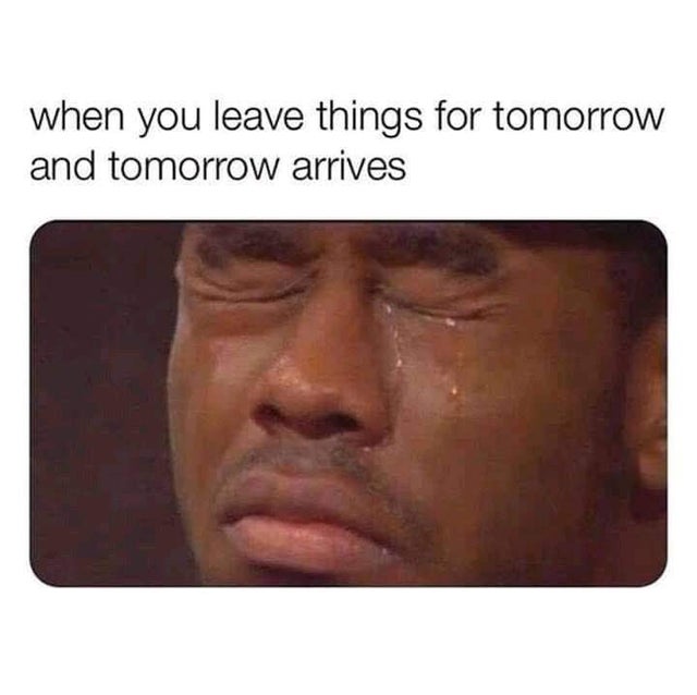 dark memes you leave things for tomorrow and tomorrow arrives - when you leave things for tomorrow and tomorrow arrives