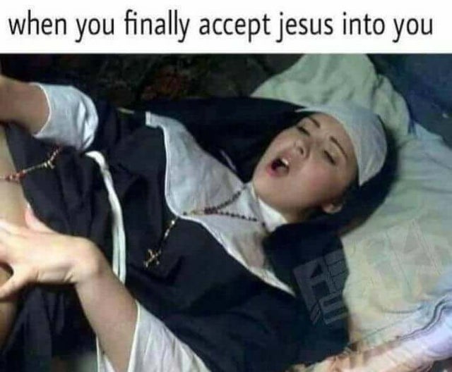 dirty memes dirty nun - when you finally accept jesus into you