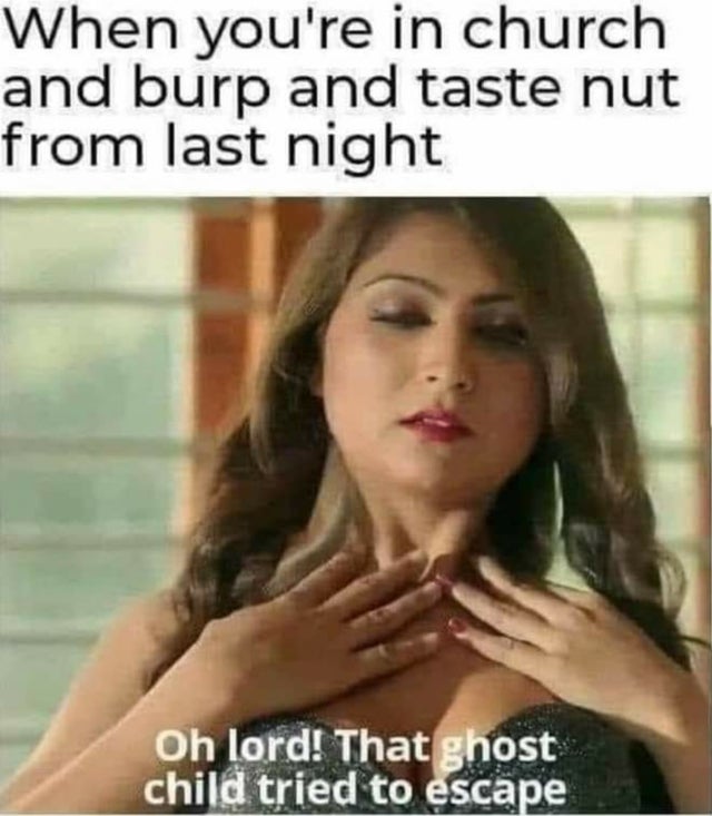 dirty memes sex memes - When you're in church and burp and taste nut from last night Oh lord! That ghost child tried to escape