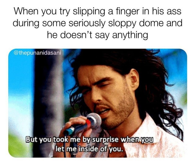 dirty memes photo caption - When you try slipping a finger in his ass during some seriously sloppy dome and he doesn't say anything But you took me by surprise when you let me inside of you.