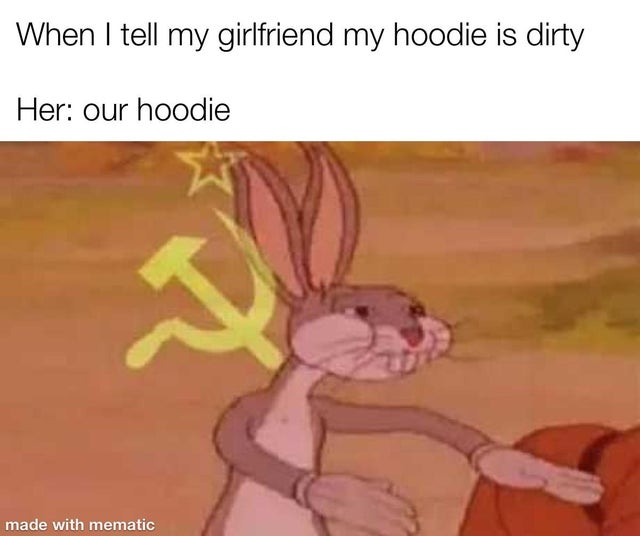 relationship memes communism meme - When I tell my girlfriend my hoodie is dirty Her our hoodie a made with mematic