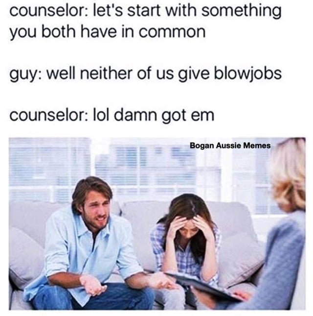 relationship memes he pours gatorade on me - counselor let's start with something you both have in common guy well neither of us give blowjobs counselor lol damn got em Bogan Aussie Memes