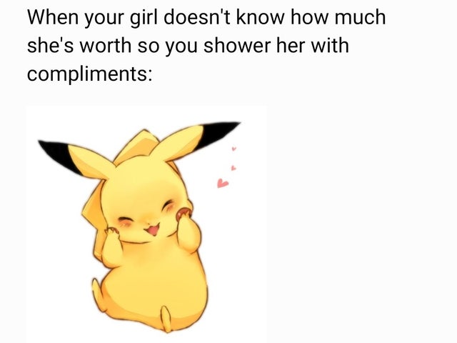 relationship memes pikachu kawaii - When your girl doesn't know how much she's worth so you shower her with compliments