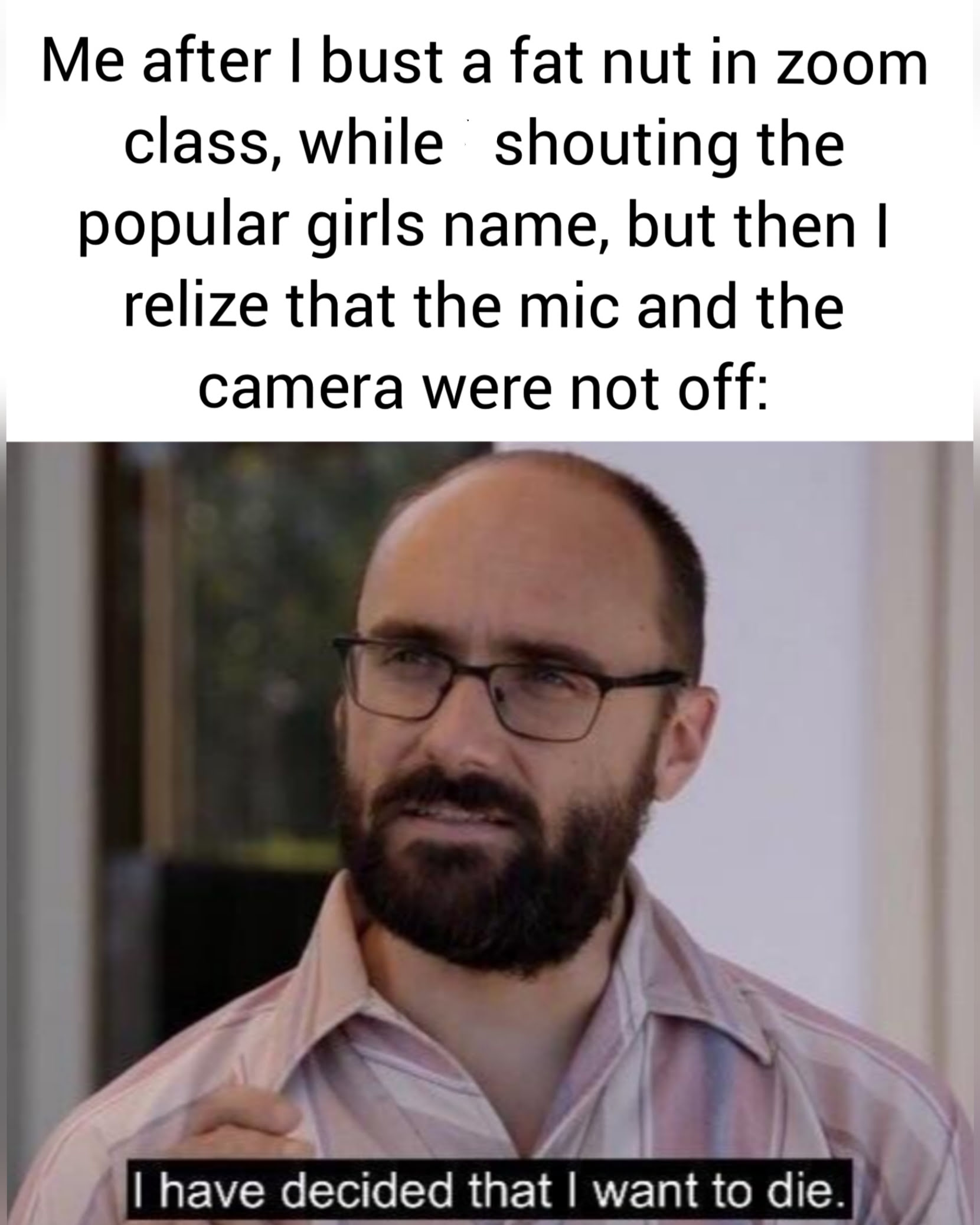 sex memes - technology hates me - Me after I bust a fat nut in zoom class, while shouting the popular girls name, but then I relize that the mic and the camera were not off I have decided that I want to die.