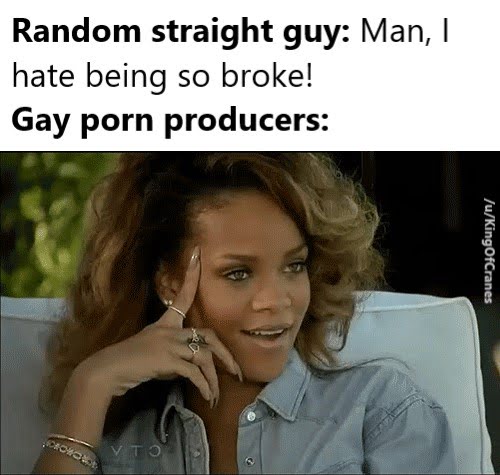 sex memes - rihanna smirk meme - Random straight guy Man, I hate being so broke! Gay porn producers uKingOfCranes 000 Vto