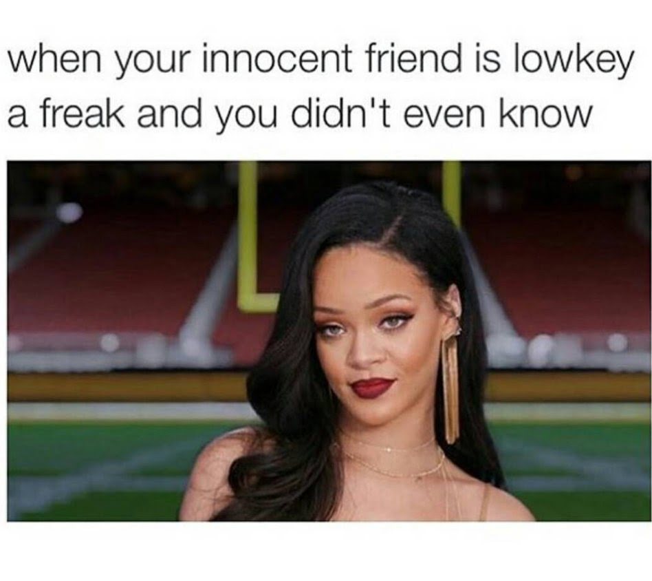 sex memes - freak memes - when your innocent friend is lowkey a freak and you didn't even know