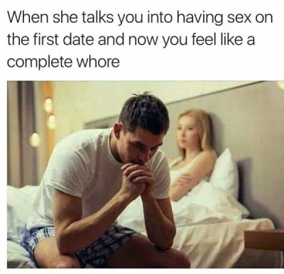 sex memes - she talks you into having sex - When she talks you into having sex on the first date and now you feel a complete whore