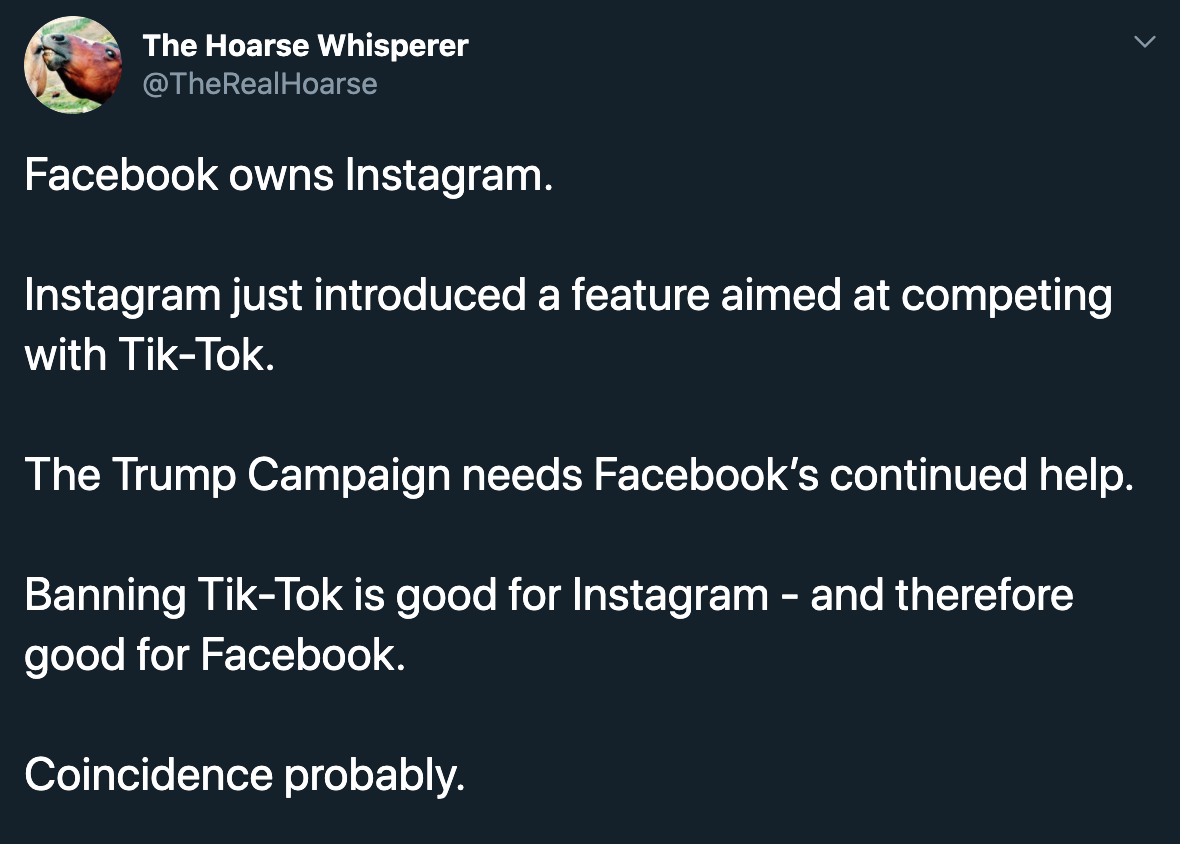 Facebook owns Instagram. Instagram just introduced a feature aimed at competing with TikTok. The Trump Campaign needs Facebook's continued help. Banning TikTok is good for Instagram and therefore good for Facebook. Coincidence
