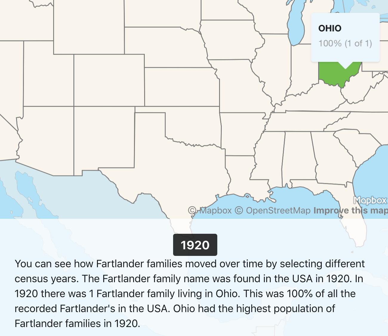 map - Ohio 100% 1 of 1 Mapbox OpenStreetMap Improve this map 1920 You can see how Fartlander families moved over time by selecting different census years. The Fartlander family name was found in the Usa in 1920. In 1920 there was 1 Fartlander family livin