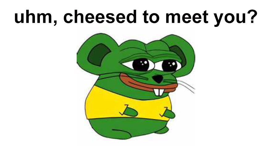 i m cheesed to meet you - uhm, cheesed to meet you? Z