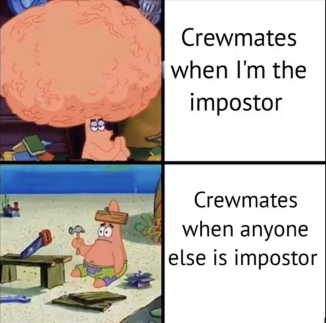 patrick big brain meme template - Crewmates when I'm the impostor Crewmates when anyone else is impostor