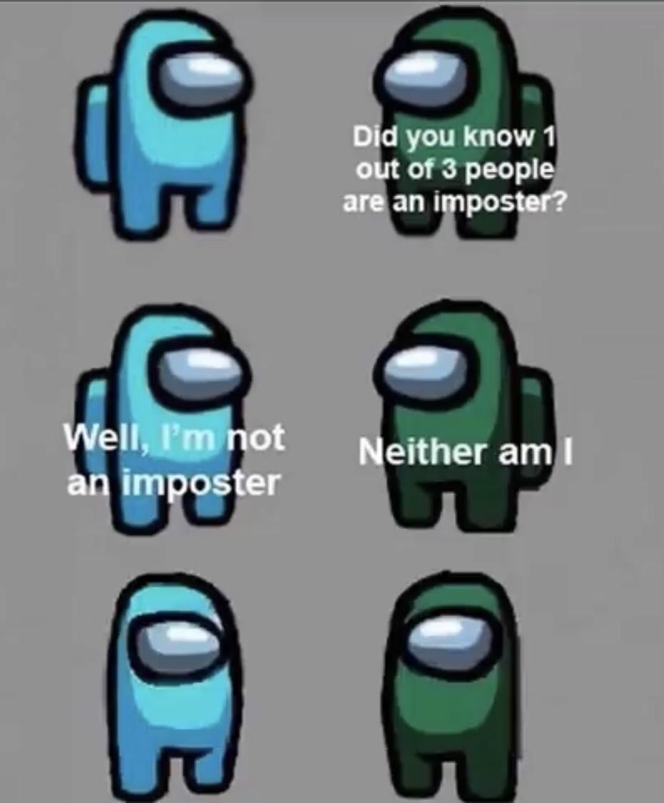 cartoon - Did you know 1 out of 3 people are an imposter? Well, I'm not an imposter Neither am I 0