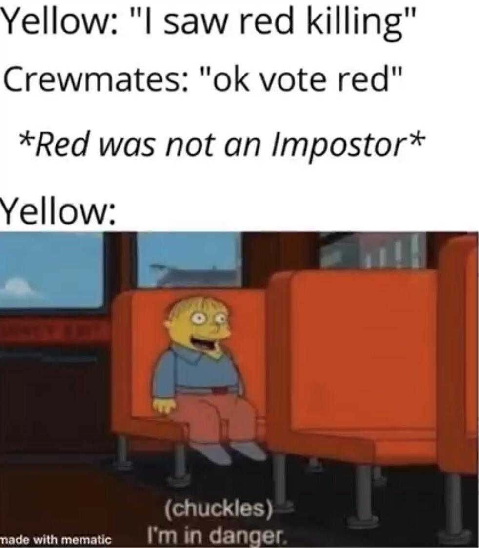 quarantine time memes - Yellow "I saw red killing" Crewmates "ok vote red" Red was not an Impostor Yellow chuckles I'm in danger. made with mematic
