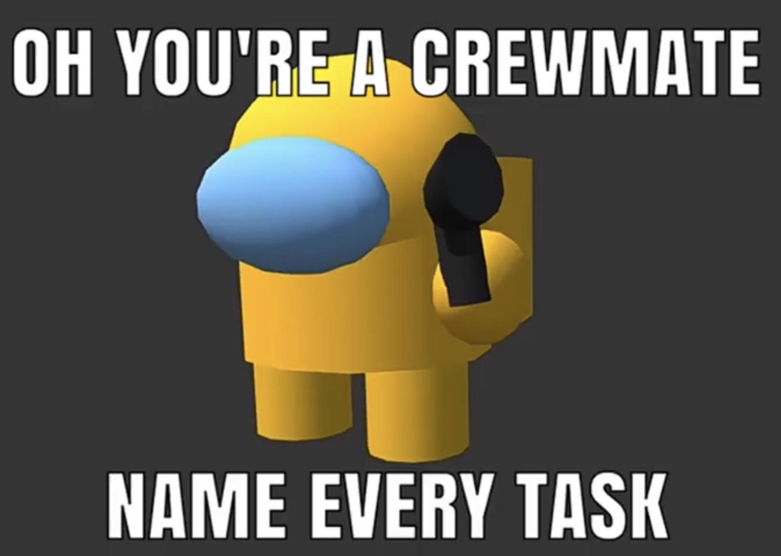 disregard females acquire currency - Oh You'Re A Crewmate Name Every Task