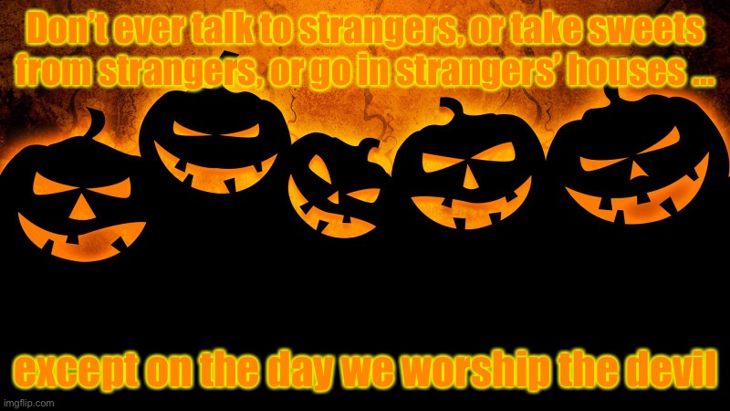 halloween memes - funny pumpkin carving ideas - Don't ever talkto strangers, or take sweets from strangers, or go in strangers houses except on the day we worship the devil imgflip.com