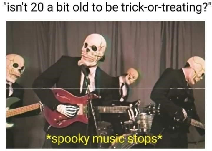 halloween memes - spooky music meme - "isn't 20 a bit old to be trickortreating?" spooky music stops