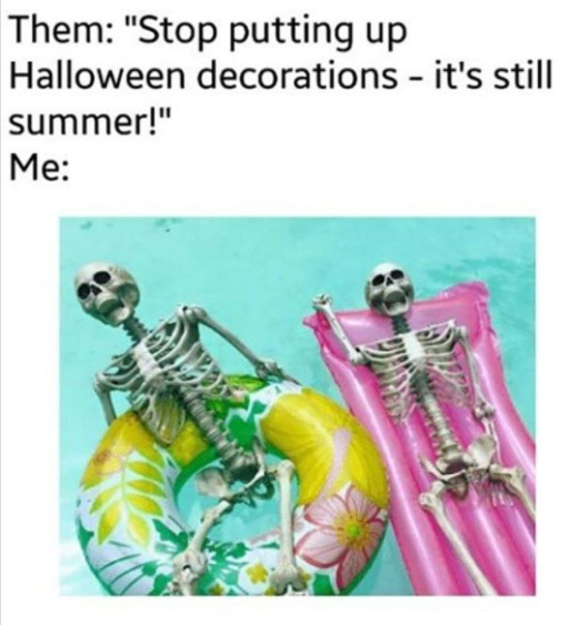 halloween memes - halloween summer - Them "Stop putting up Halloween decorations it's still summer!" Me