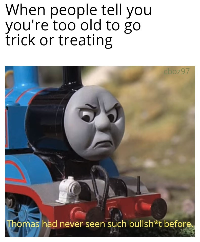 halloween memes - thomas the tank engine meme - When people tell you you're too old to go trick or treating cboz97 Thomas had never seen such bullsht before.