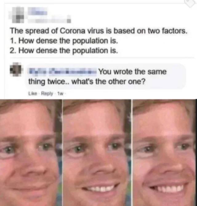 offensive memes - The spread of Corona virus is based on two factors. 1. How dense the population is. 2. How dense the population is. You wrote the same thing twice.. what's the other one? tw