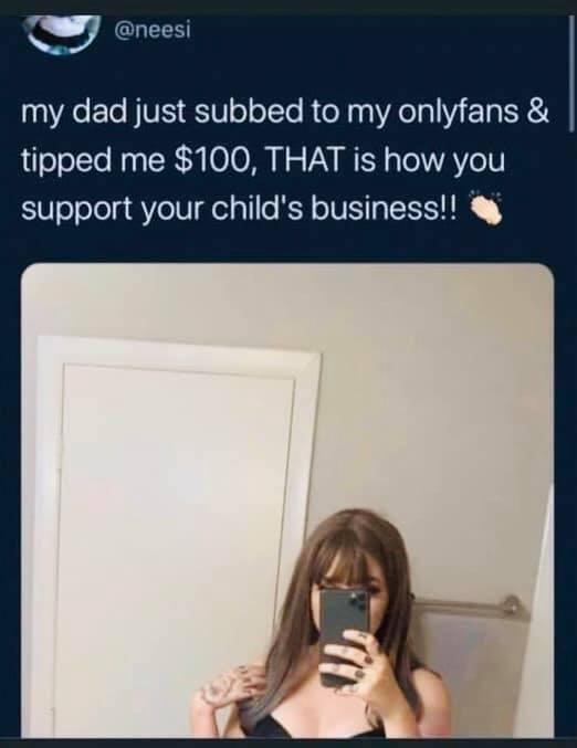 offensive memes - my dad just subbed to my onlyfans & tipped me $100, That is how you support your child's business!!
