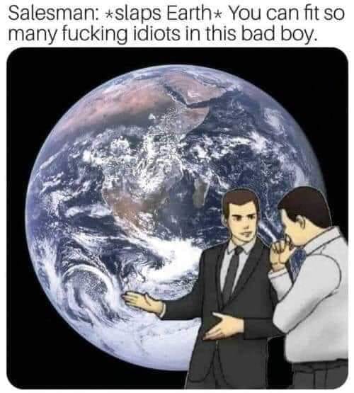 offensive memes - Salesman slaps Earth You can fit so many fucking idiots in this bad boy.