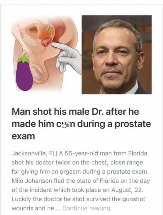 offensive memes - Man shot his male Dr. after he made him curn during a prostate exam Jacksonville, Fl A 56yearold man from Florida shot his doctor twice on the chest, close range for giving him an orgasm during a prostate exam. Milo Johanson fled the sta