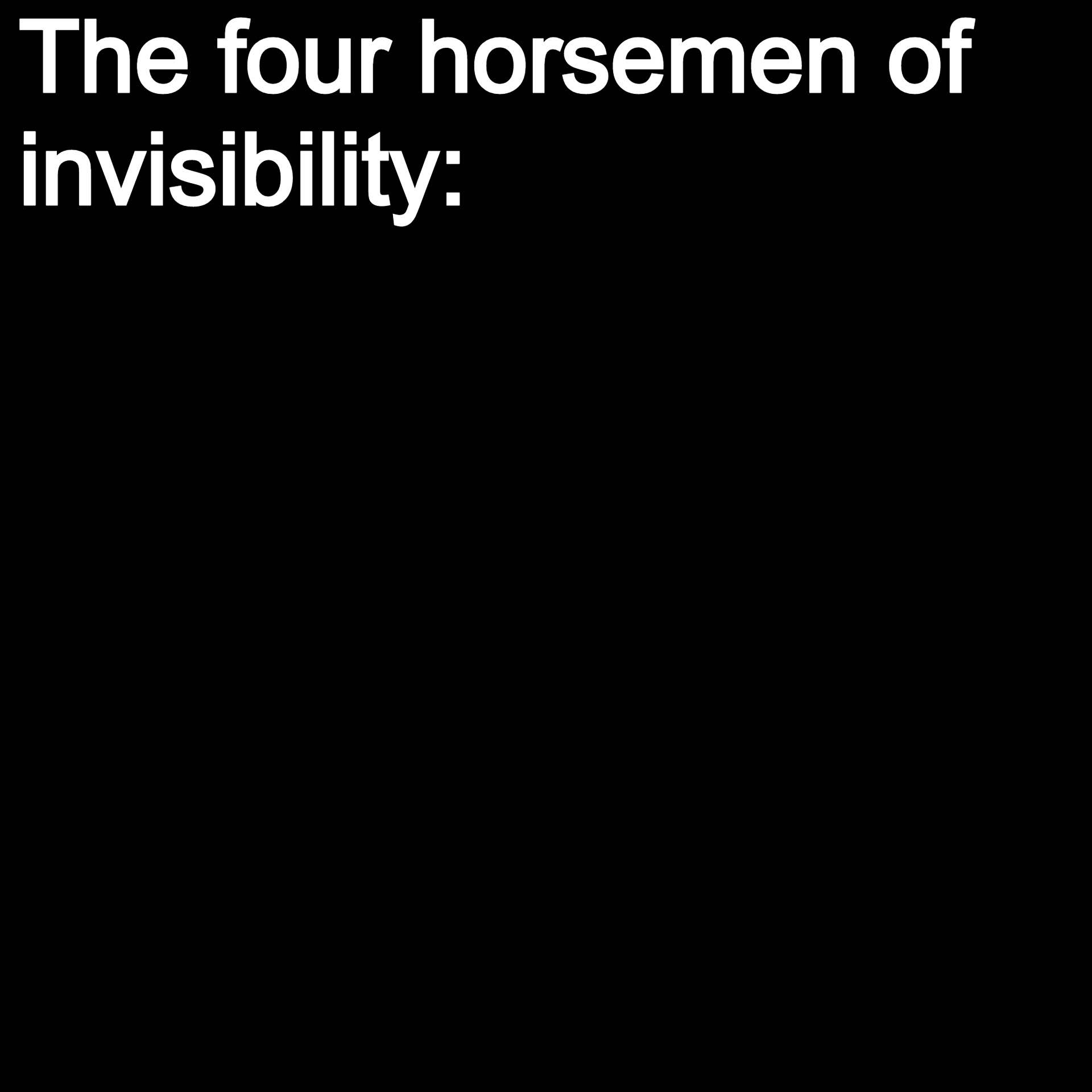 dank memes - we are only human after all - The four horsemen of invisibility
