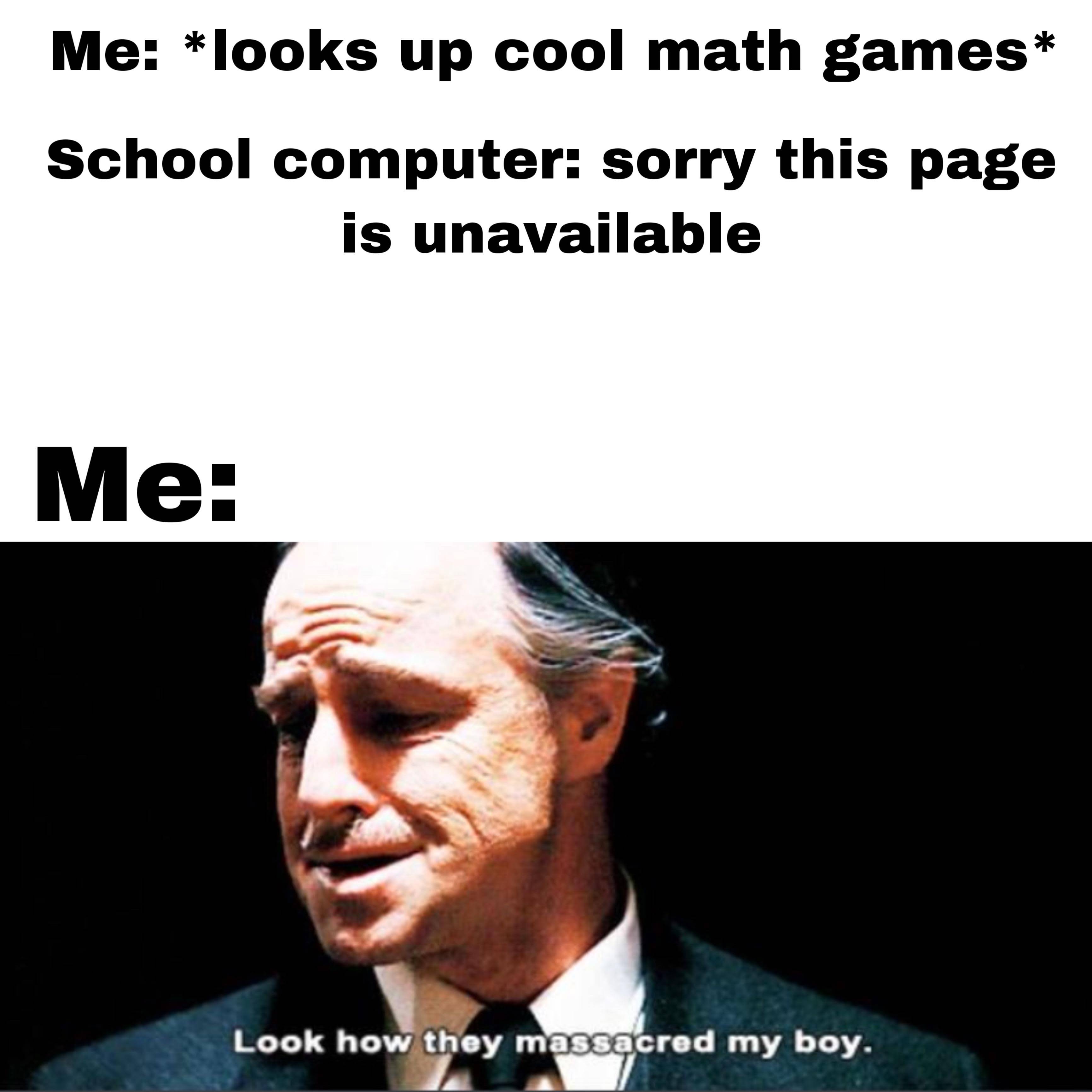 dank memes - look how they massacred my boy - Me looks up cool math games School computer sorry this page is unavailable Me Look how they massacred my boy.