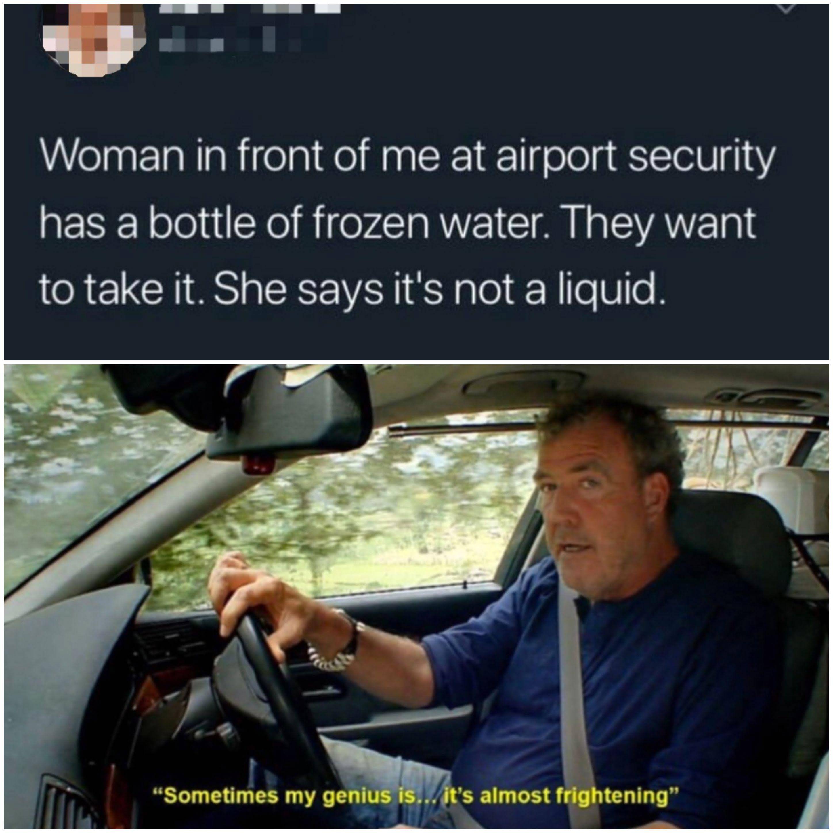 dank memes - sometimes my genius is almost frightening meme - Woman in front of me at airport security has a bottle of frozen water. They want to take it. She says it's not a liquid