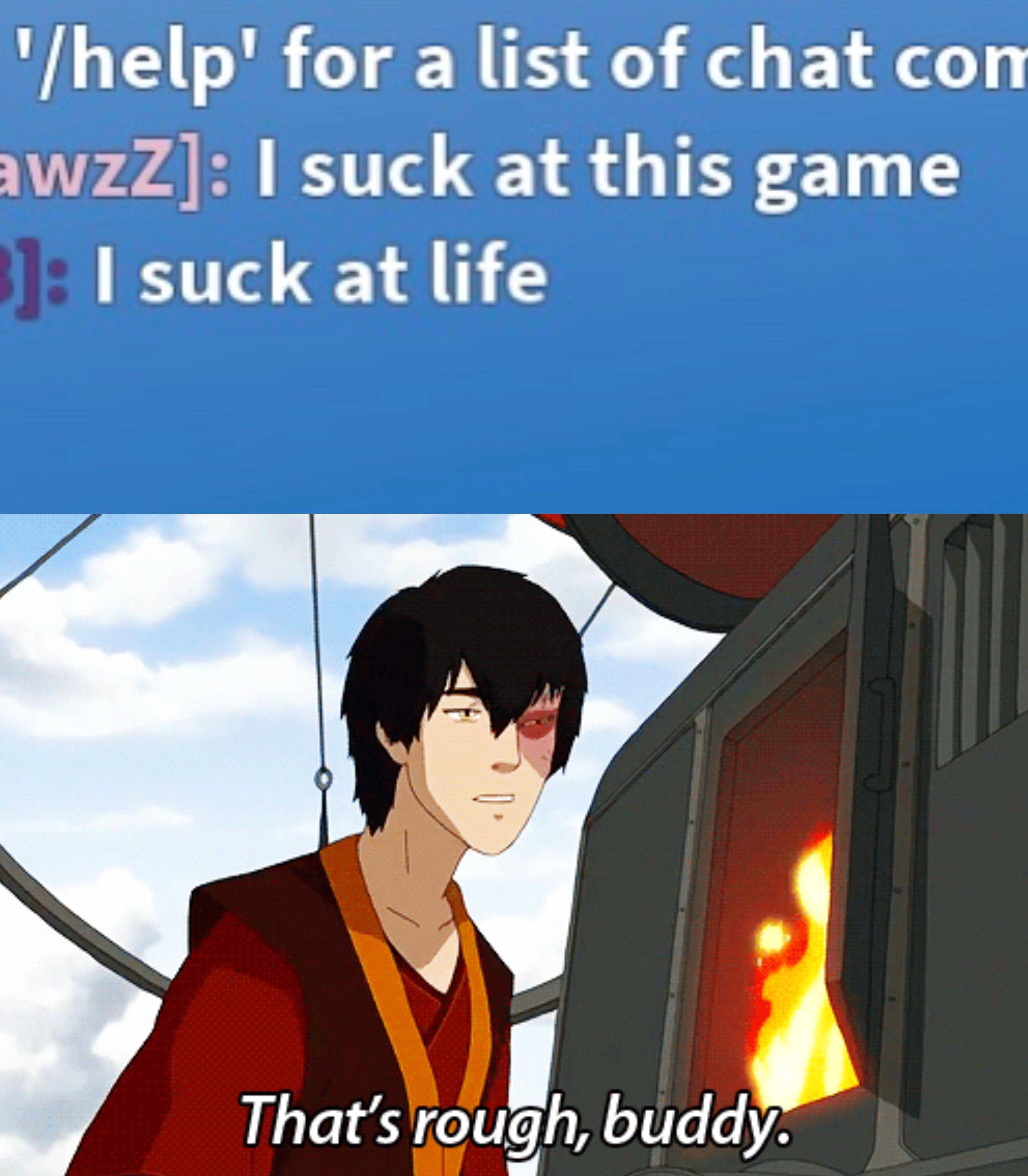 dank memes - zuko that's rough buddy gif - 'help' for a list of chat con awzz I suck at this game I suck at life That's rough, buddy.