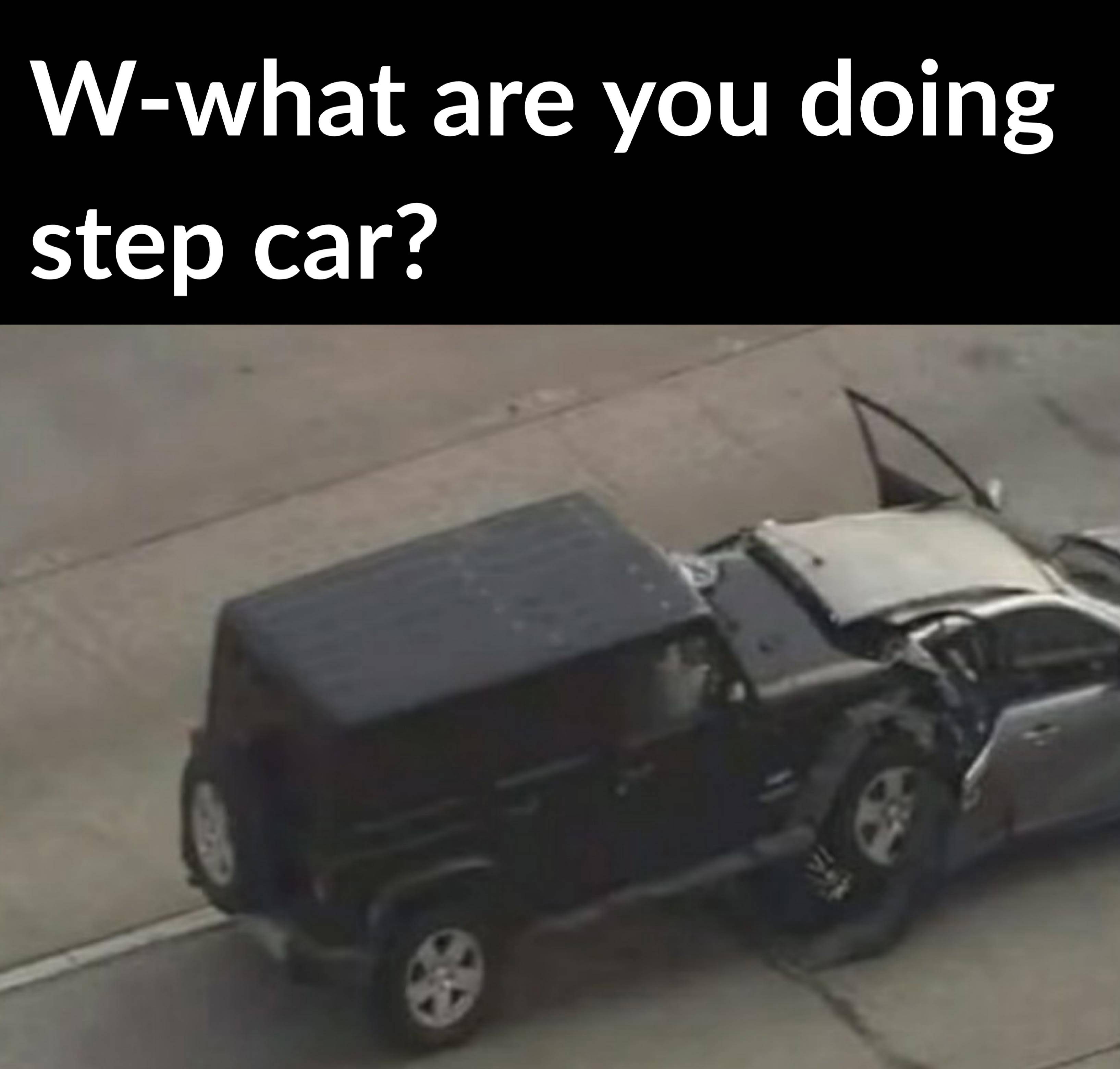 dank memes - model car - Wwhat are you doing step car? tos