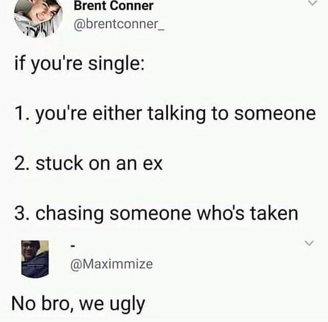 dark-memes-bored tweet - Brent Conner if you're single 1. you're either talking to someone 2. stuck on an ex 3. chasing someone who's taken No bro, we ugly
