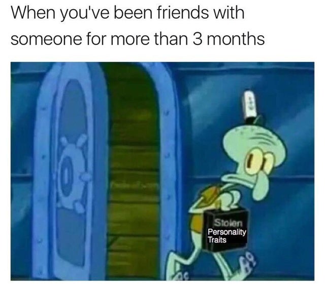 dark-memes-squidward stolen memes - When you've been friends with someone for more than 3 months Stolen Personality Traits