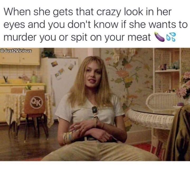 dirty-memes-crazy memes for her - When she gets that crazy look in her eyes and you don't know if she wants to murder you or spit on your meat Los Y Qk