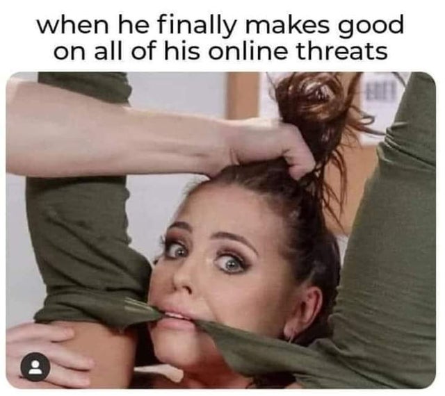 dirty-memes-photo caption - when he finally makes good on all of his online threats
